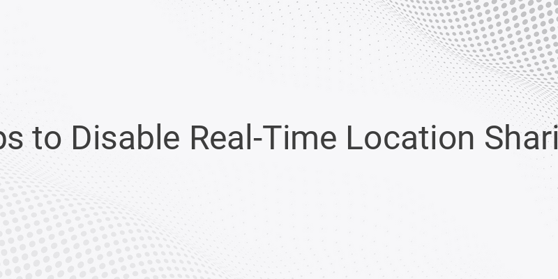 How To Stop Sharing Your Real-Time Location Without Notifying Anyone?