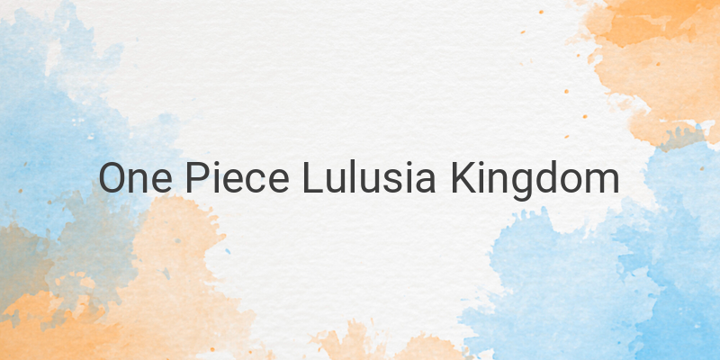 The Intriguing Mystery of the Lulusia Kingdom and the Mother Frame Weapon in One Piece