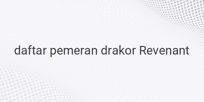 Daftar Pemeran Drakor Revenant dan Biodata Lengkap