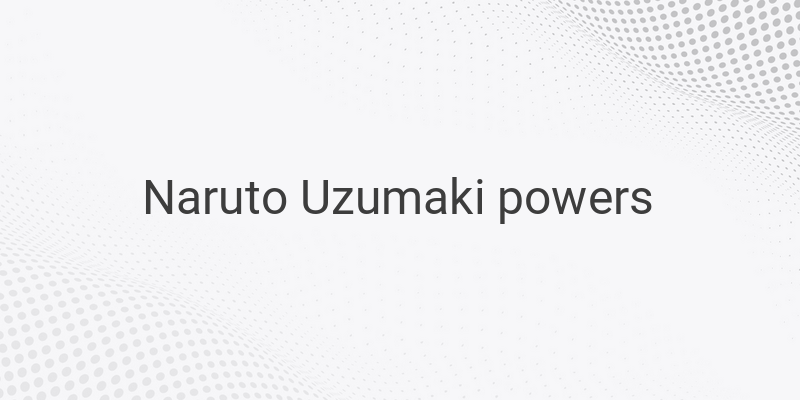 Unleashing the Power Within: Naruto Uzumaki's Formidable Abilities