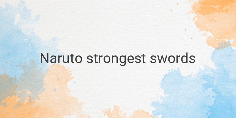 The 20 Strongest Swords in Naruto: Unleash the Power