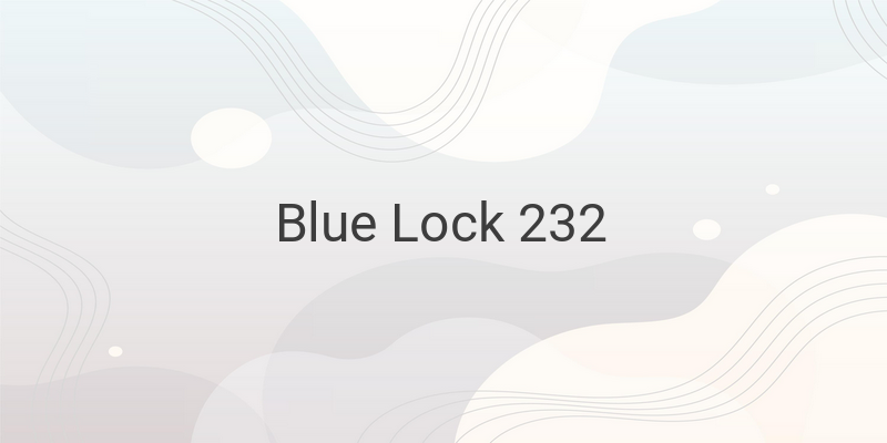 Intense Competition and Strategic Plays: Blue Lock 232 Manga Recap