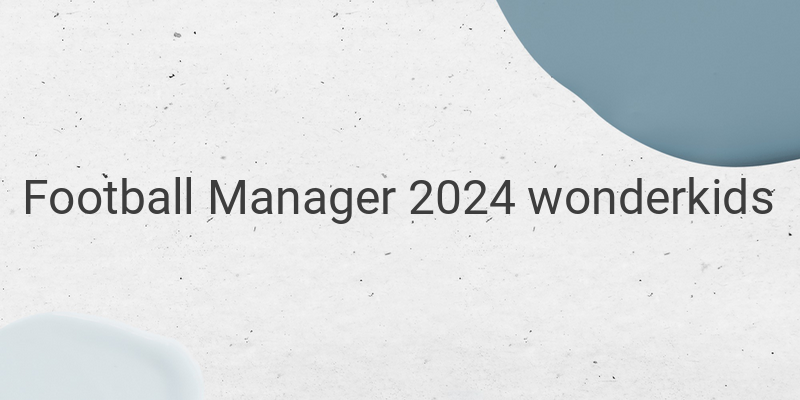 Unearthing Football Manager 2024 Wonderkids: Exciting Prospects for Long-Term Success